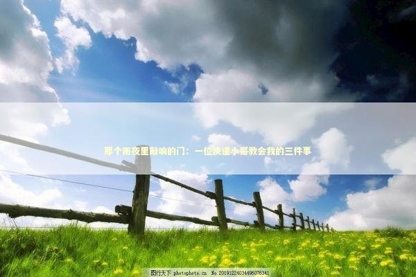 那个雨夜里敲响的门：一位快递小哥教会我的三件事 新闻