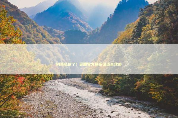 别再私信了！豆瓣官方联系渠道全攻略 IT技术